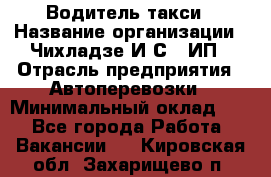 Водитель такси › Название организации ­ Чихладзе И.С., ИП › Отрасль предприятия ­ Автоперевозки › Минимальный оклад ­ 1 - Все города Работа » Вакансии   . Кировская обл.,Захарищево п.